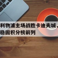爱游戏中国-利物浦主场战胜卡迪夫城，稳固积分榜前列()