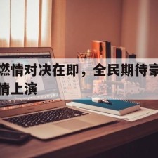 爱游戏中国-燃情对决在即，全民期待豪情上演()