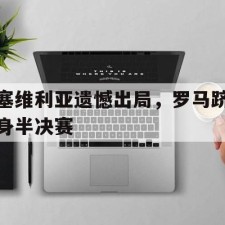 爱游戏-塞维利亚遗憾出局，罗马跻身半决赛()