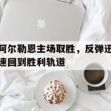 爱游戏-阿尔勒恩主场取胜，反弹迅速回到胜利轨道()