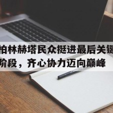 爱游戏体育-柏林赫塔民众挺进最后关键阶段，齐心协力迈向巅峰()