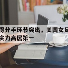 爱游戏-得分手环节突出，美国女足实力高居第一(霍兰德职业测评免费入口)