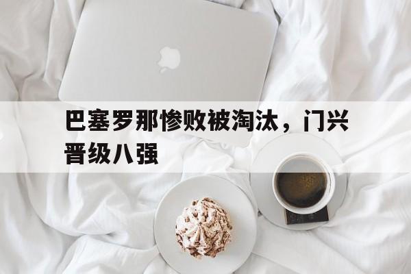 爱游戏体育-巴塞罗那惨败被淘汰，门兴晋级八强()  第1张