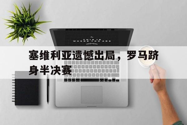 爱游戏-塞维利亚遗憾出局，罗马跻身半决赛()  第1张